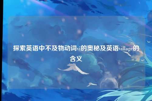 探索英语中不及物动词vi的奥秘及英语village的含义