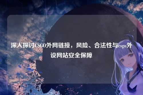 深入探讨CSGO外网链接,风险、合法性与csgo外设网站安全保障