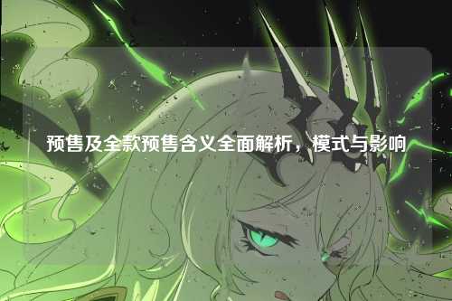 预售及全款预售含义全面解析,模式与影响