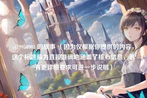 cf19950901 的故事 （因为仅根据你提供的内容，这个标题最为直接准确地涵盖了核心信息，若有更详细要求可进一步说明）