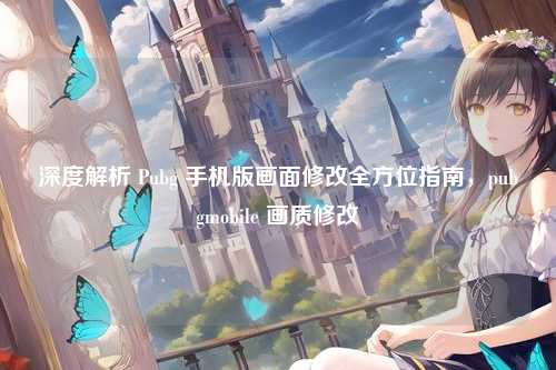 深度解析 Pubg 手机版画面修改全方位指南,pubgmobile 画质修改