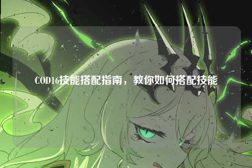 COD16技能搭配指南，教你如何搭配技能