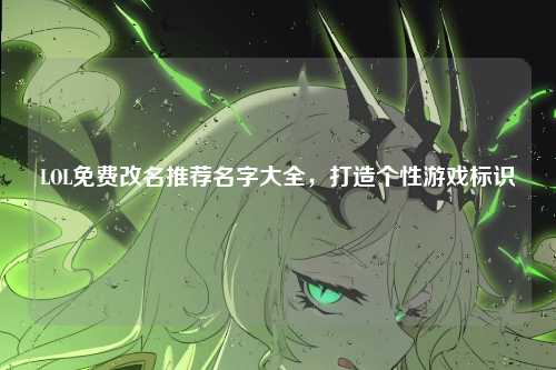 LOL免费改名推荐名字大全,打造个性游戏标识