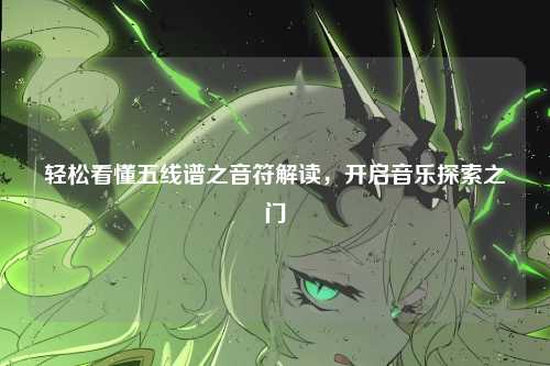 轻松看懂五线谱之音符解读,开启音乐探索之门