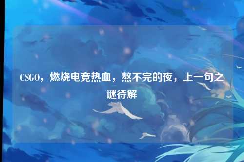 CSGO,燃烧电竞热血,熬不完的夜,上一句之谜待解