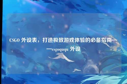 CSGO 外设表，打造极致游戏体验的必备指南——csgoququ 外设