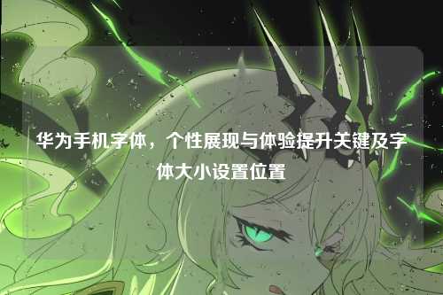 华为手机字体,个性展现与体验提升关键及字体大小设置位置
