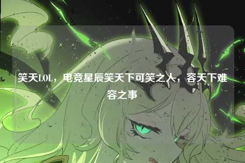 笑天LOL，电竞星辰笑天下可笑之人，容天下难容之事