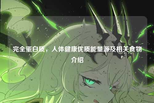 完全蛋白质,人体健康优质能量源及相关食物介绍