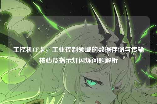 工控机CF卡,工业控制领域的数据存储与传输核心及指示灯闪烁问题解析